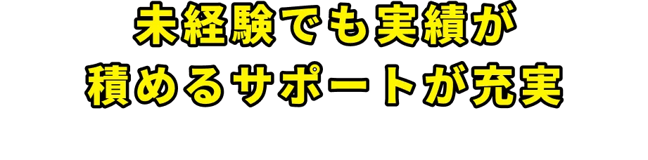 未経験でも実績が積めるサポートが充実