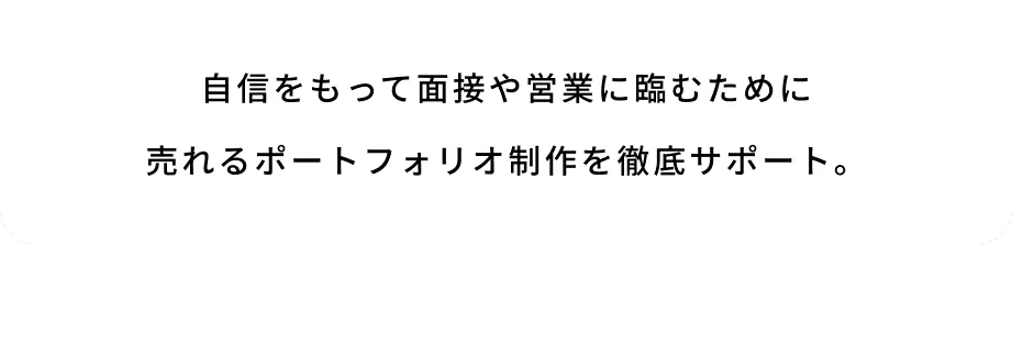 自信をもって面接や営業に臨むために売れるポートフォリオ制作を徹底サポート。